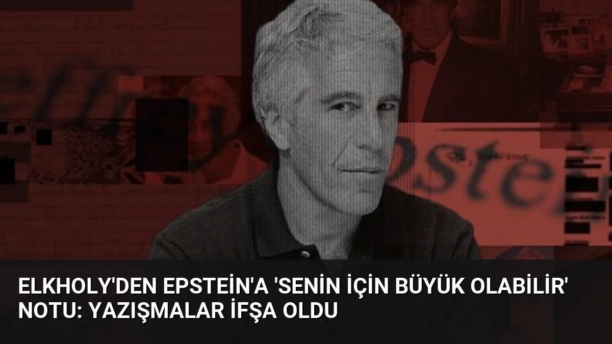 Elkholy’den Epstein’a ‘Senin İçin Büyük Olabilir’ Notu: Yazışmalar İfşa Oldu