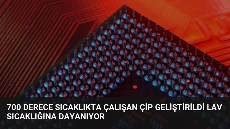 700 Derece Sıcaklıkta Çalışan Çip Geliştirildi Lav Sıcaklığına Dayanıyor