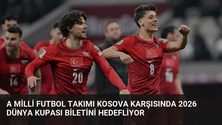 A Milli Futbol Takımı Kosova Karşısında 2026 Dünya Kupası Biletini Hedefliyor
