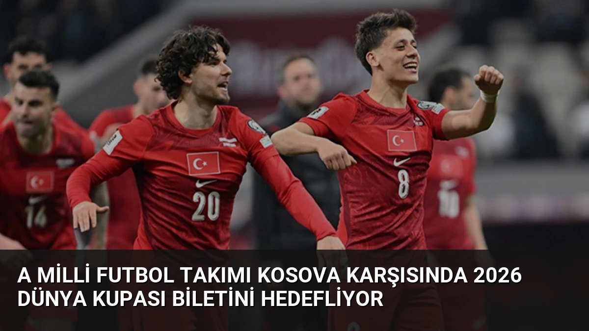 A Milli Futbol Takımı Kosova Karşısında 2026 Dünya Kupası Biletini Hedefliyor