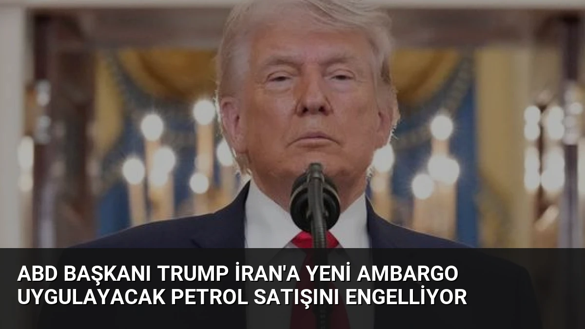 ABD Başkanı Trump İran’a Yeni Ambargo Uygulayacak Petrol Satışını Engelliyor