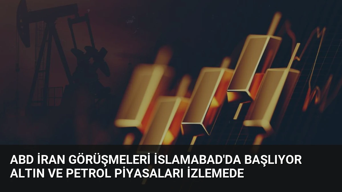 ABD İran Görüşmeleri İslamabad’da Başlıyor Altın ve Petrol Piyasaları İzlemede