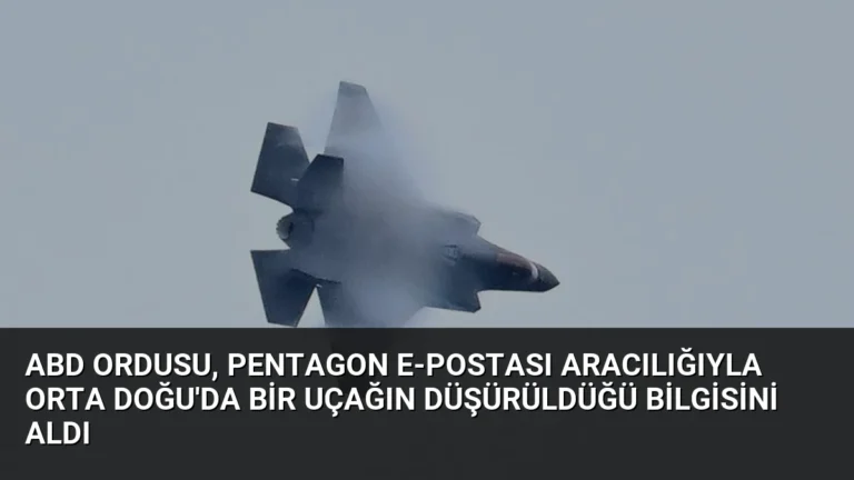 ABD ordusu, Pentagon e-postası aracılığıyla Orta Doğu’da bir uçağın düşürüldüğü bilgisini aldı