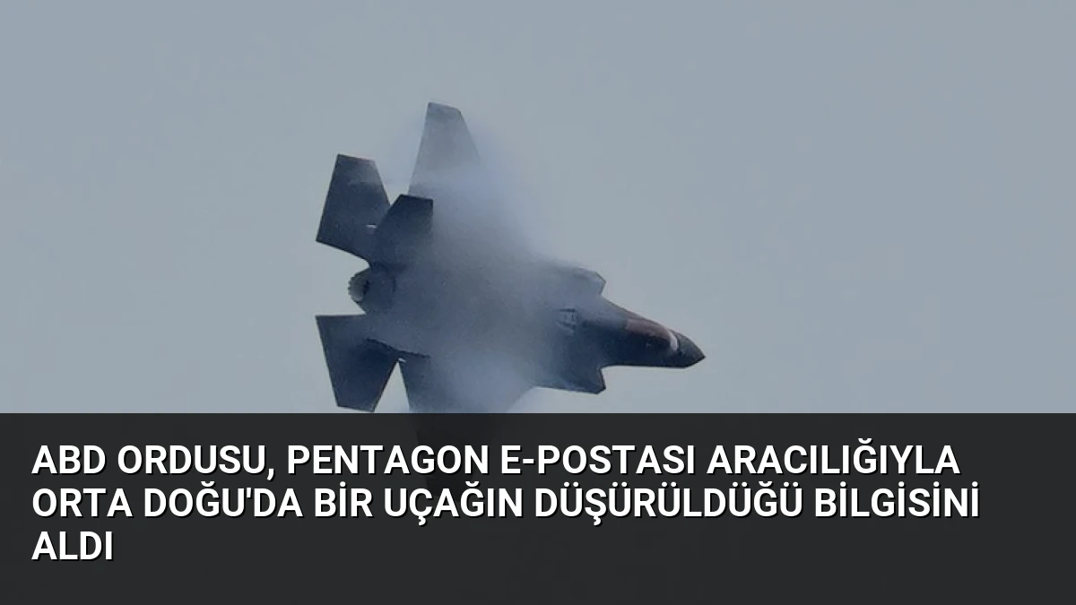 ABD ordusu, Pentagon e-postası aracılığıyla Orta Doğu’da bir uçağın düşürüldüğü bilgisini aldı