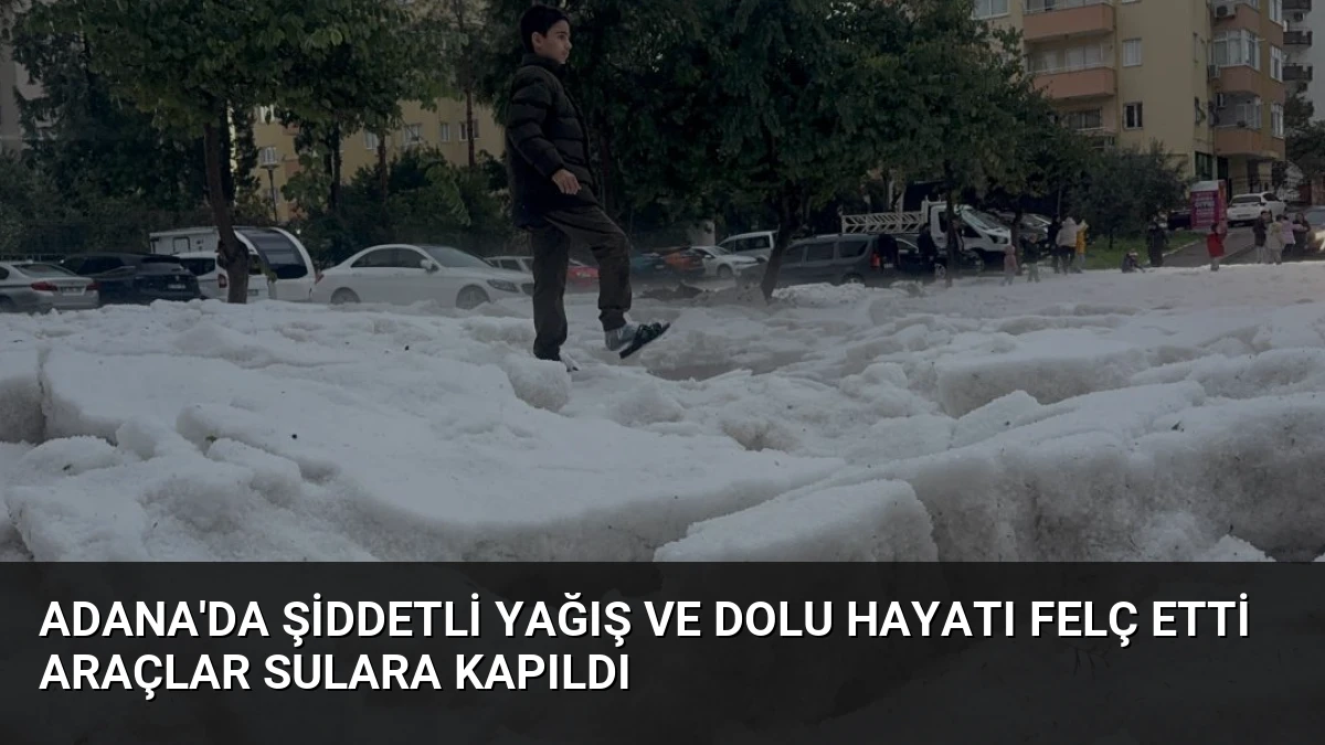 Adana’da Şiddetli Yağış ve Dolu Hayatı Felç Etti Araçlar Sulara Kapıldı