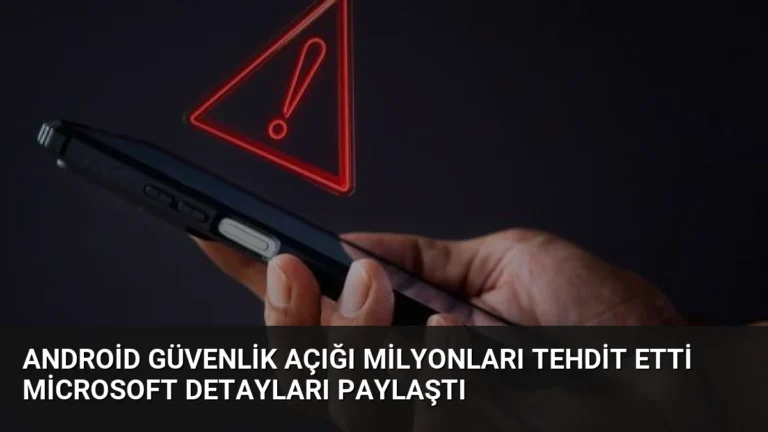 Android Güvenlik Açığı Milyonları Tehdit Etti Microsoft Detayları Paylaştı