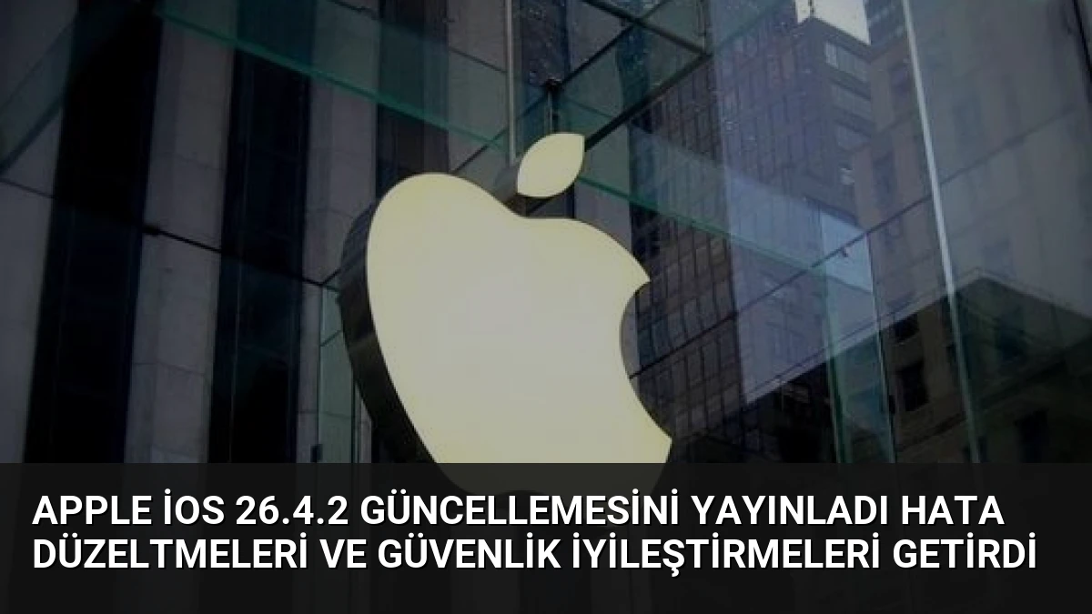 Apple iOS 26.4.2 Güncellemesini Yayınladı Hata Düzeltmeleri ve Güvenlik İyileştirmeleri Getirdi