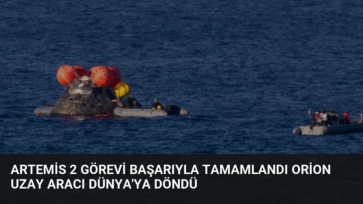 Artemis 2 Görevi Başarıyla Tamamlandı Orion Uzay Aracı Dünya’ya Döndü
