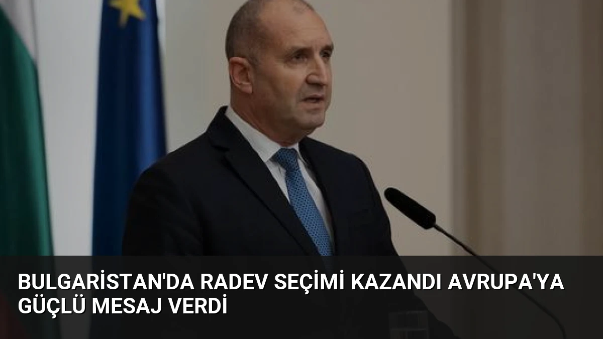 Bulgaristan’da Radev Seçimi Kazandı Avrupa’ya Güçlü Mesaj Verdi