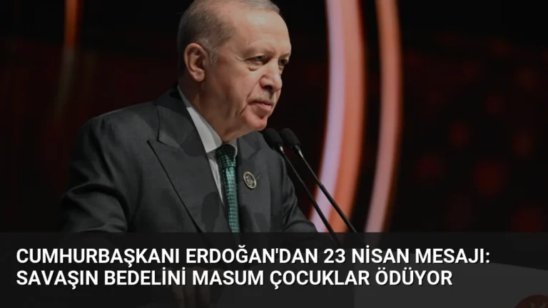 Cumhurbaşkanı Erdoğan’dan 23 Nisan Mesajı: Savaşın Bedelini Masum Çocuklar Ödüyor