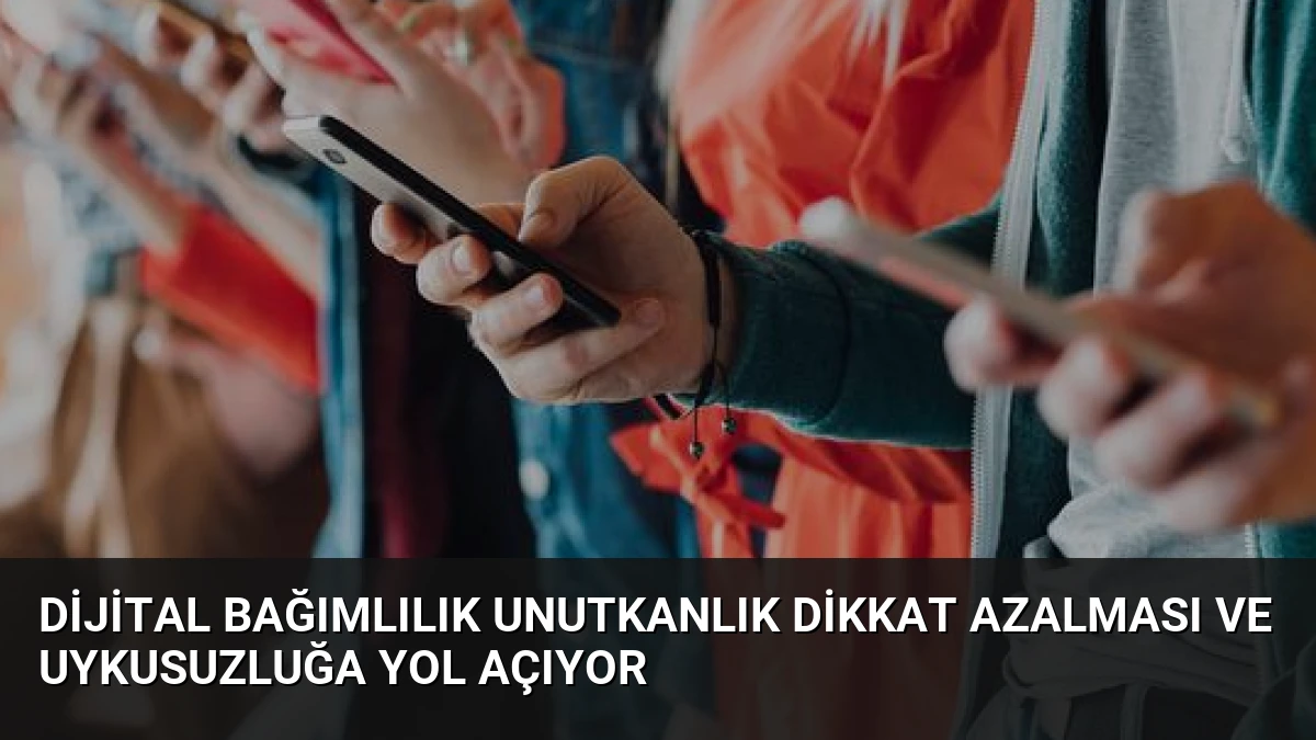 Dijital Bağımlılık Unutkanlık Dikkat Azalması ve Uykusuzluğa Yol Açıyor