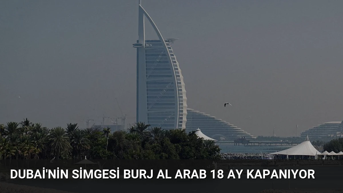 Dubai’nin simgesi Burj Al Arab 18 ay kapanıyor