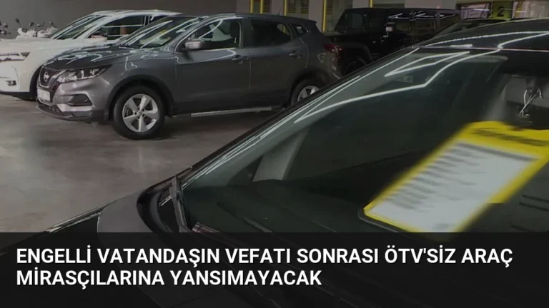 Engelli Vatandaşın Vefatı Sonrası ÖTV’siz Araç Mirasçılarına Yansımayacak