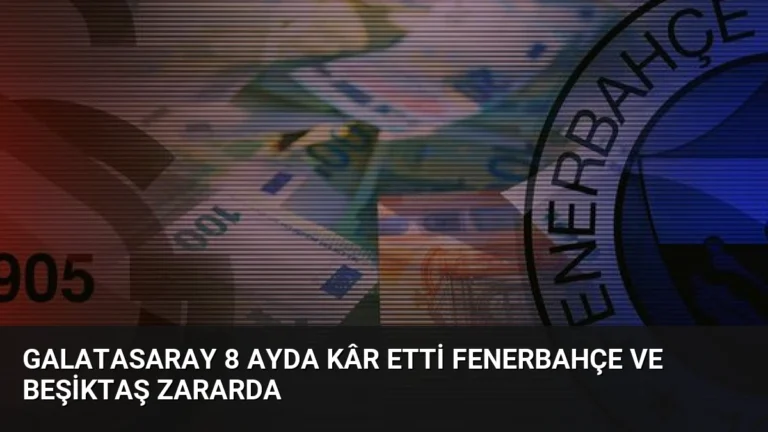 Galatasaray 8 Ayda Kâr Etti Fenerbahçe ve Beşiktaş Zararda