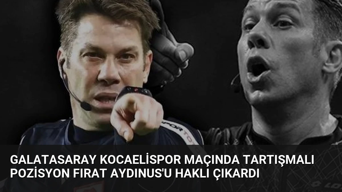 Galatasaray Kocaelispor Maçında Tartışmalı Pozisyon Fırat Aydınus’u Haklı Çıkardı