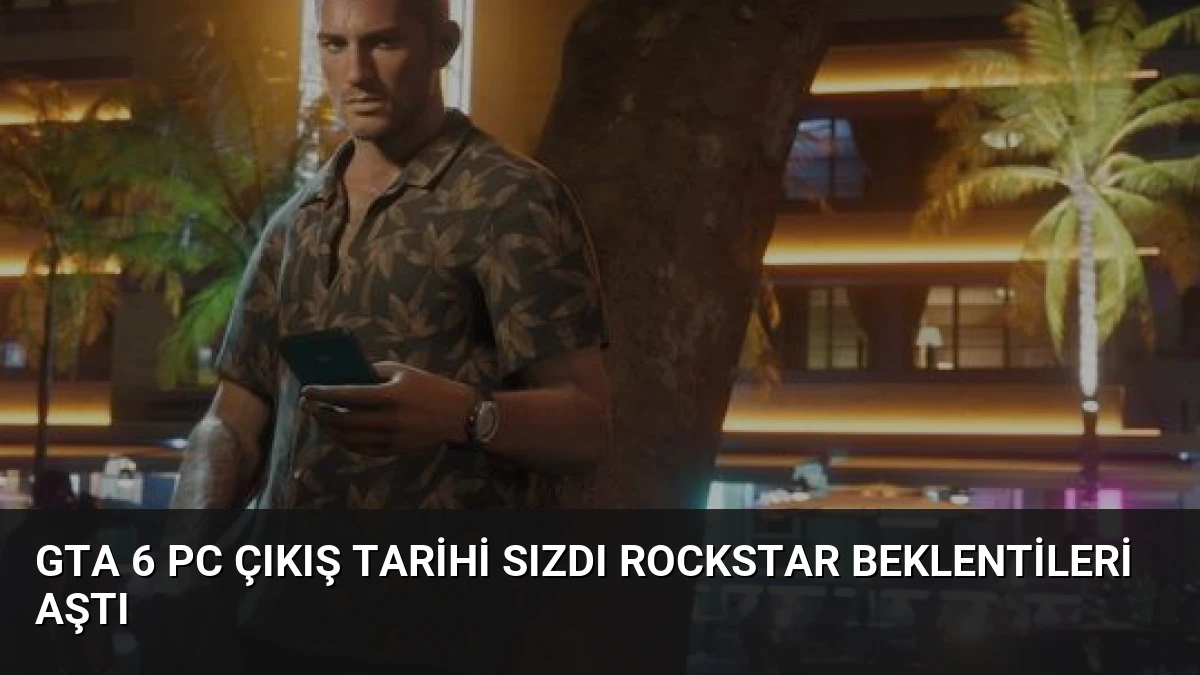 GTA 6 PC Çıkış Tarihi Sızdı Rockstar Beklentileri Aştı