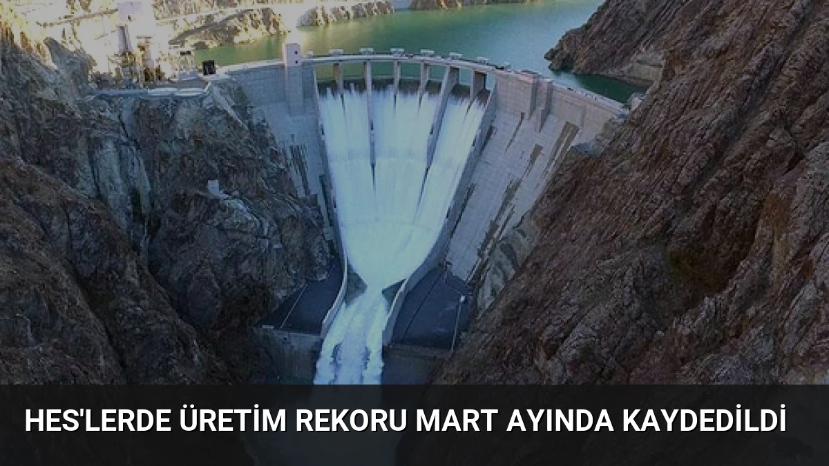 HES’lerde Üretim Rekoru Mart Ayında Kaydedildi
