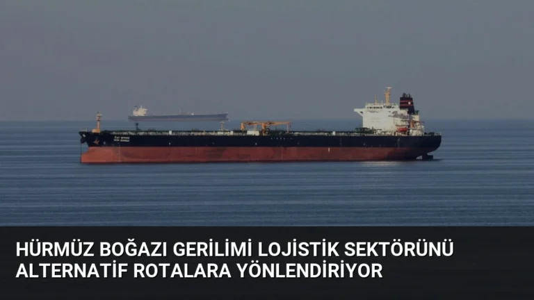 Hürmüz Boğazı Gerilimi Lojistik Sektörünü Alternatif Rotalara Yönlendiriyor