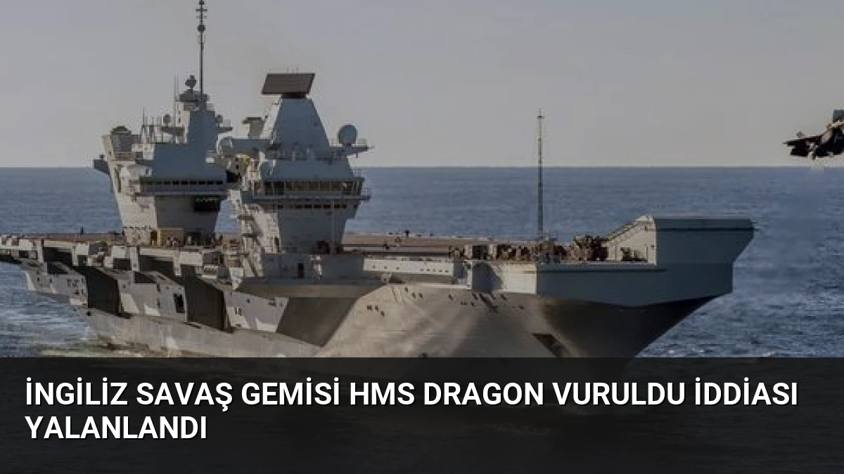 İngiliz Savaş Gemisi HMS Dragon Vuruldu İddiası Yalanlandı