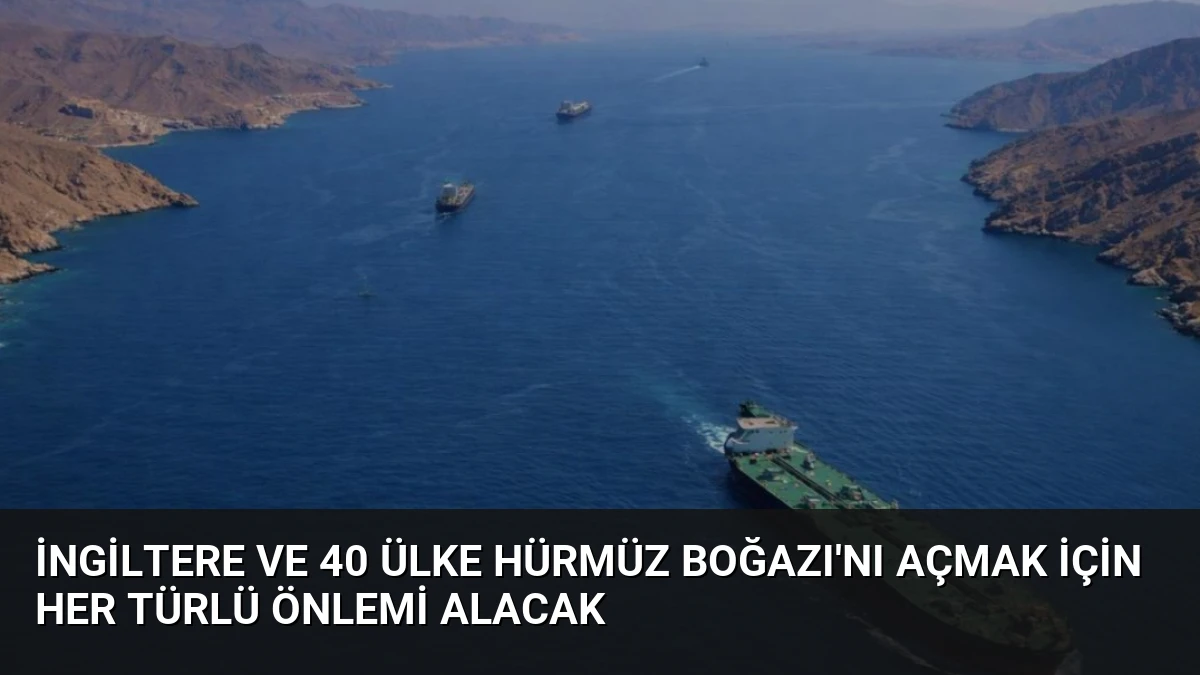 İngiltere ve 40 Ülke Hürmüz Boğazı’nı Açmak İçin Her Türlü Önlemi Alacak