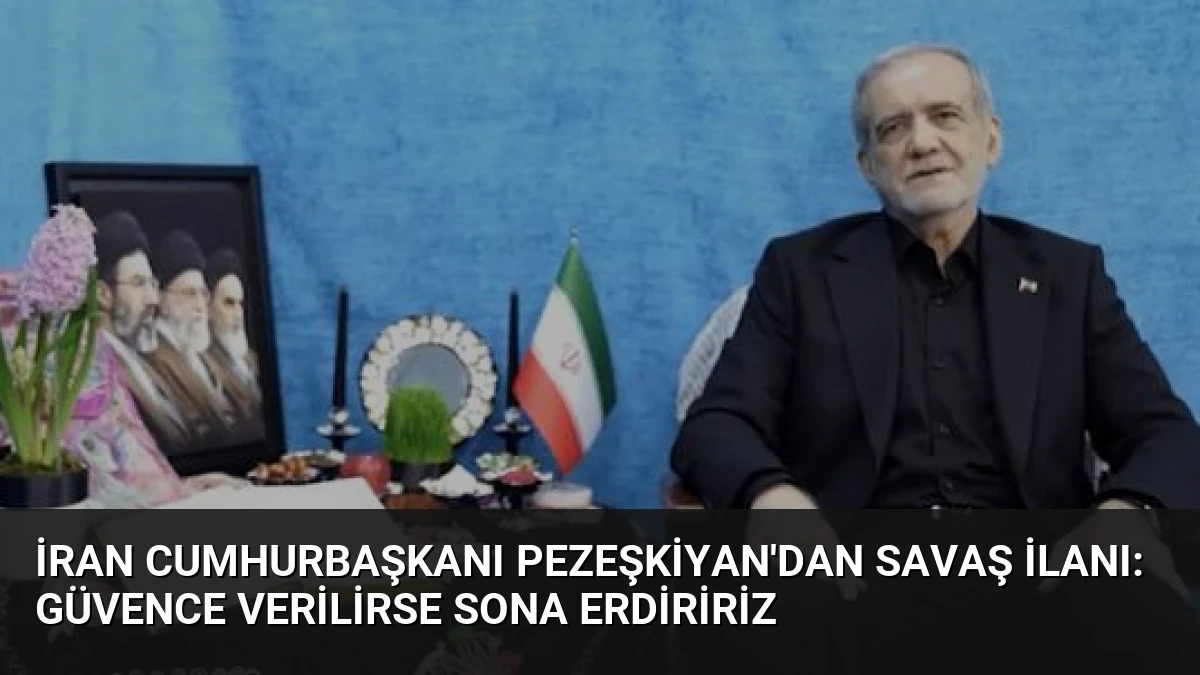 İran Cumhurbaşkanı Pezeşkiyan’dan Savaş İlanı: Güvence Verilirse Sona Erdiririz