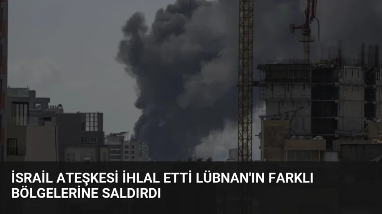 İsrail Ateşkesi İhlal Etti Lübnan’ın Farklı Bölgelerine Saldırdı