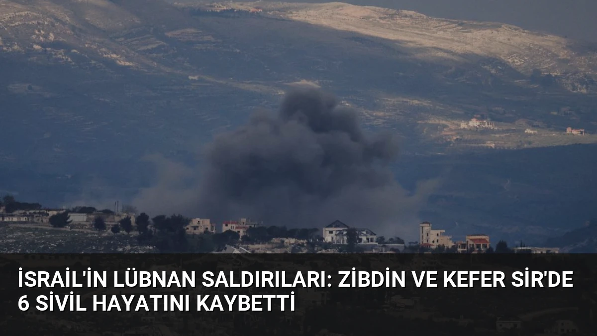 İsrail’in Lübnan Saldırıları: Zibdin ve Kefer Sir’de 6 Sivil Hayatını Kaybetti