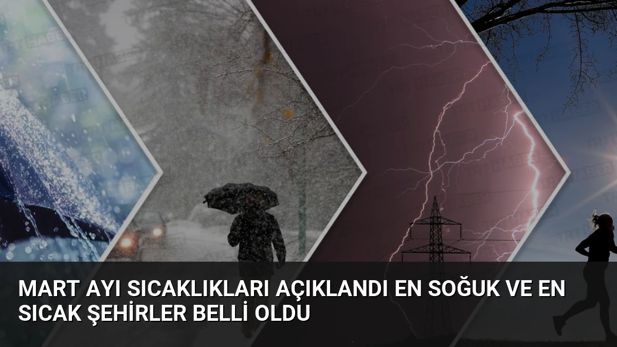 Mart Ayı Sıcaklıkları Açıklandı En Soğuk ve En Sıcak Şehirler Belli Oldu