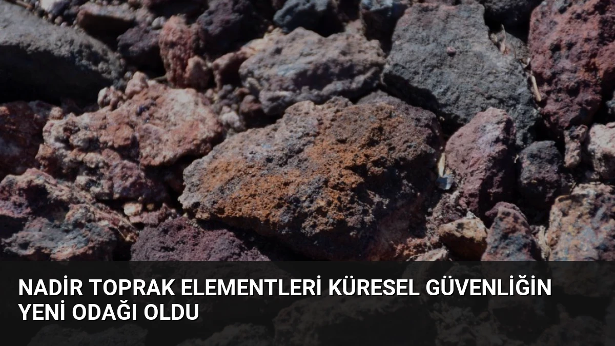 Nadir Toprak Elementleri Küresel Güvenliğin Yeni Odağı Oldu