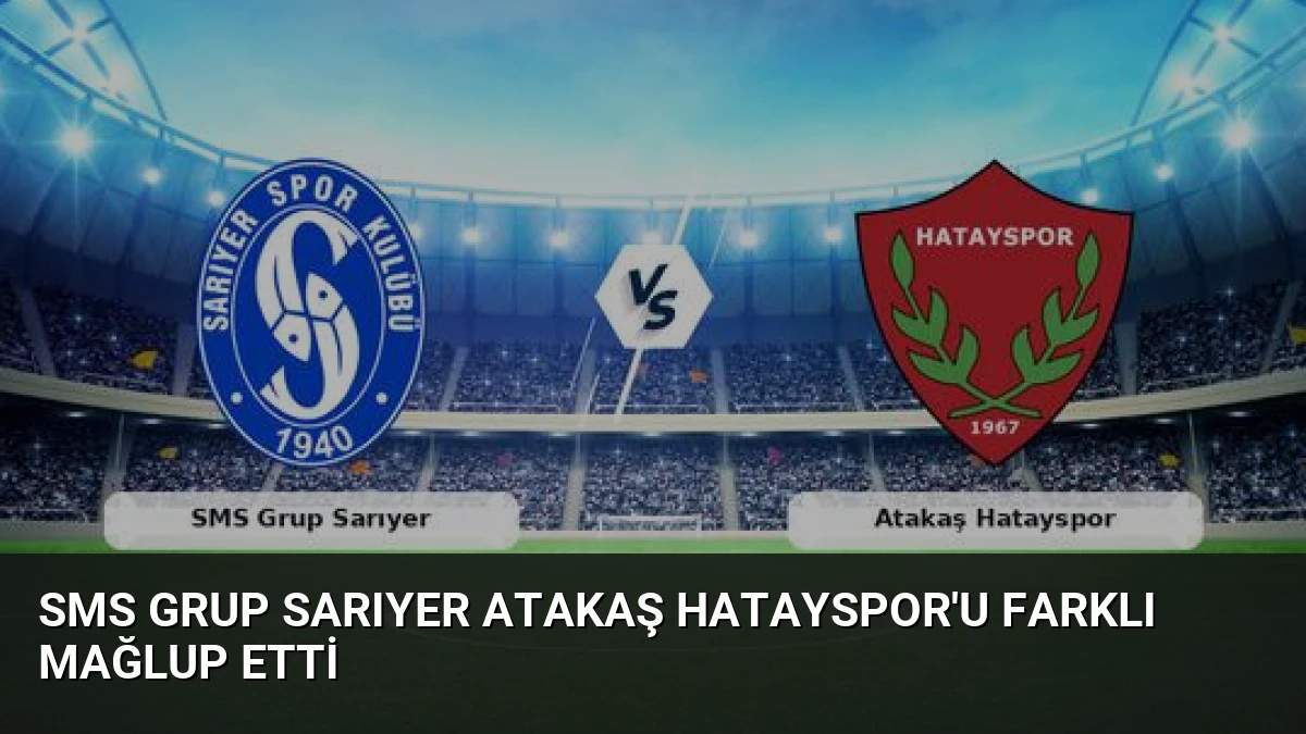 SMS Grup Sarıyer Atakaş Hatayspor’u Farklı Mağlup Etti