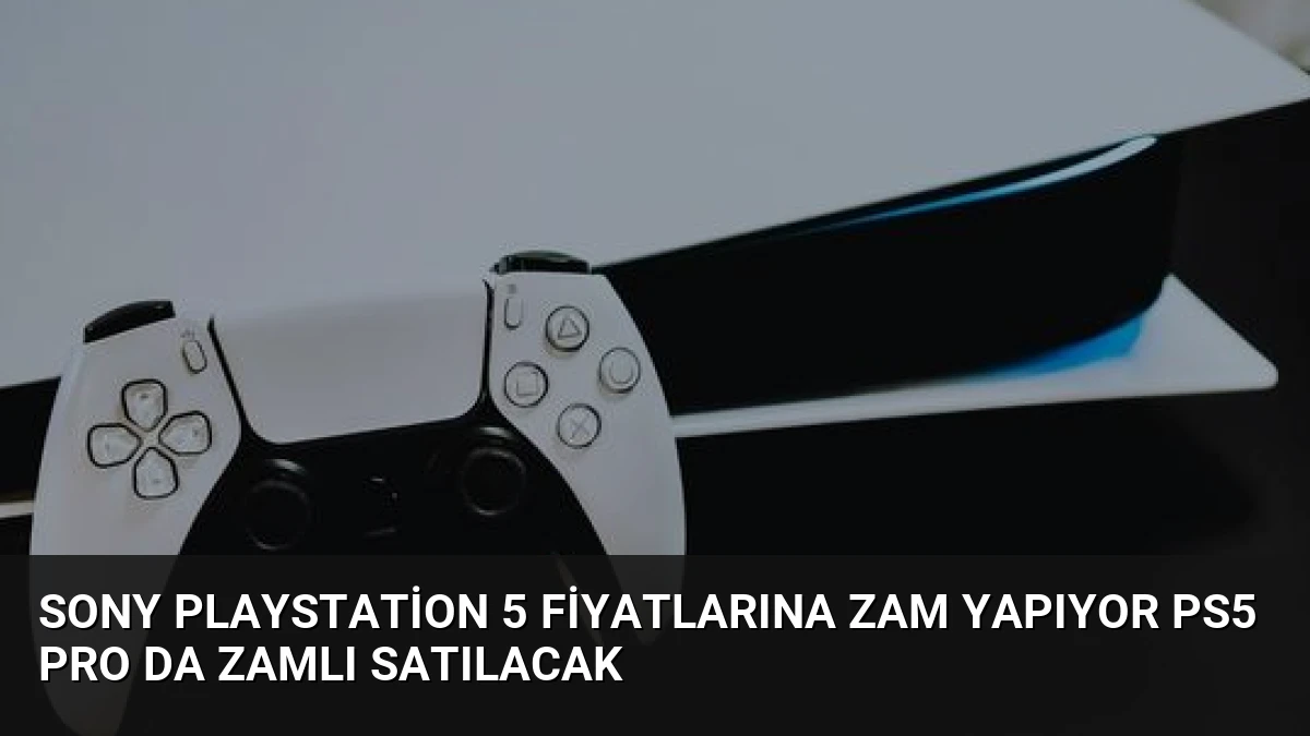 Sony PlayStation 5 Fiyatlarına Zam Yapıyor PS5 Pro Da Zamlı Satılacak