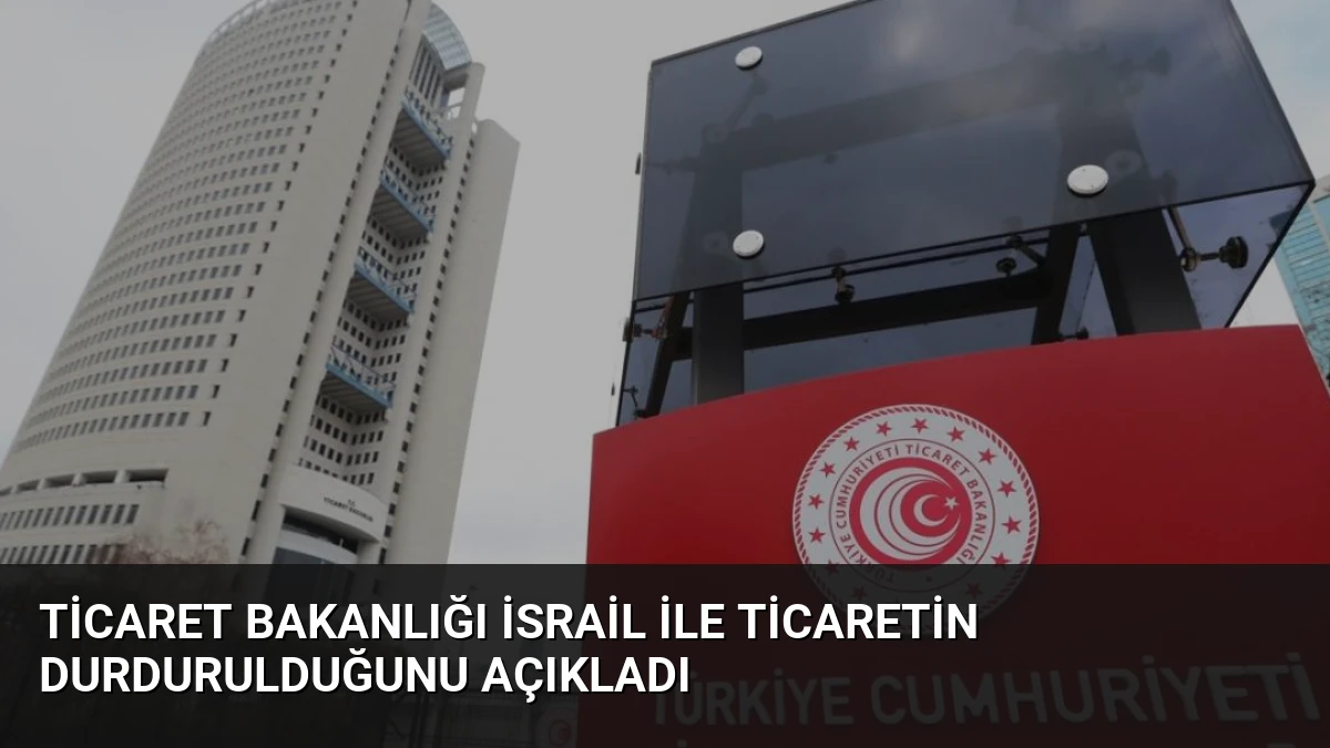 Ticaret Bakanlığı İsrail ile Ticaretin Durdurulduğunu Açıkladı