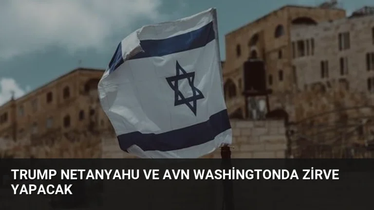 Trump Netanyahu ve Avn Washingtonda Zirve Yapacak