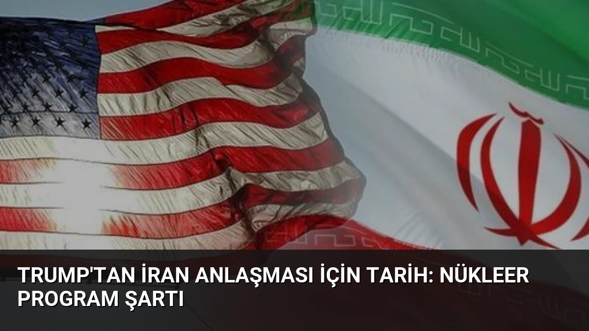 Trump’tan İran Anlaşması İçin Tarih: Nükleer Program Şartı