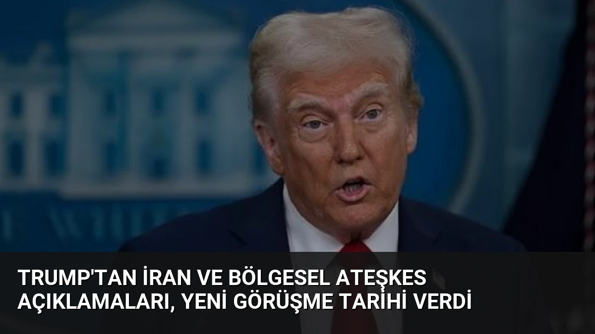 Trump’tan İran ve Bölgesel Ateşkes Açıklamaları, Yeni Görüşme Tarihi Verdi