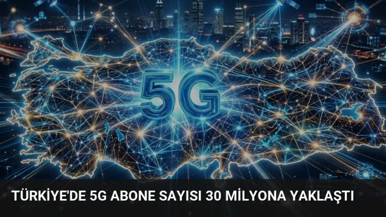 Türkiye’de 5G Abone Sayısı 30 Milyona Yaklaştı