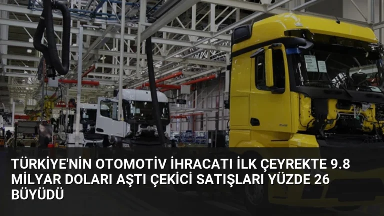 Türkiye’nin Otomotiv İhracatı İlk Çeyrekte 9.8 Milyar Doları Aştı Çekici Satışları Yüzde 26 Büyüdü