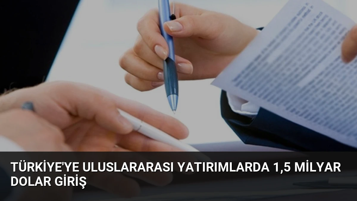 Türkiye’ye Uluslararası Yatırımlarda 1,5 Milyar Dolar Giriş