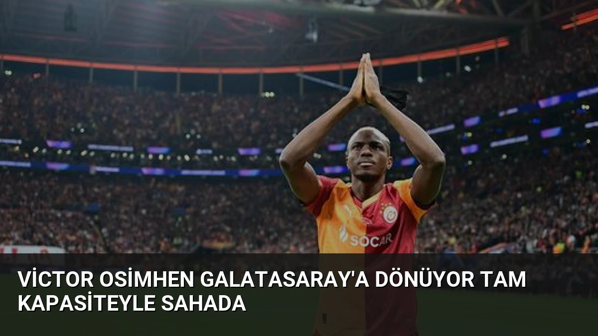 Victor Osimhen Galatasaray’a Dönüyor Tam Kapasiteyle Sahada