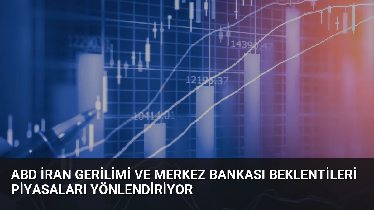 ABD İran Gerilimi ve Merkez Bankası Beklentileri Piyasaları Yönlendiriyor