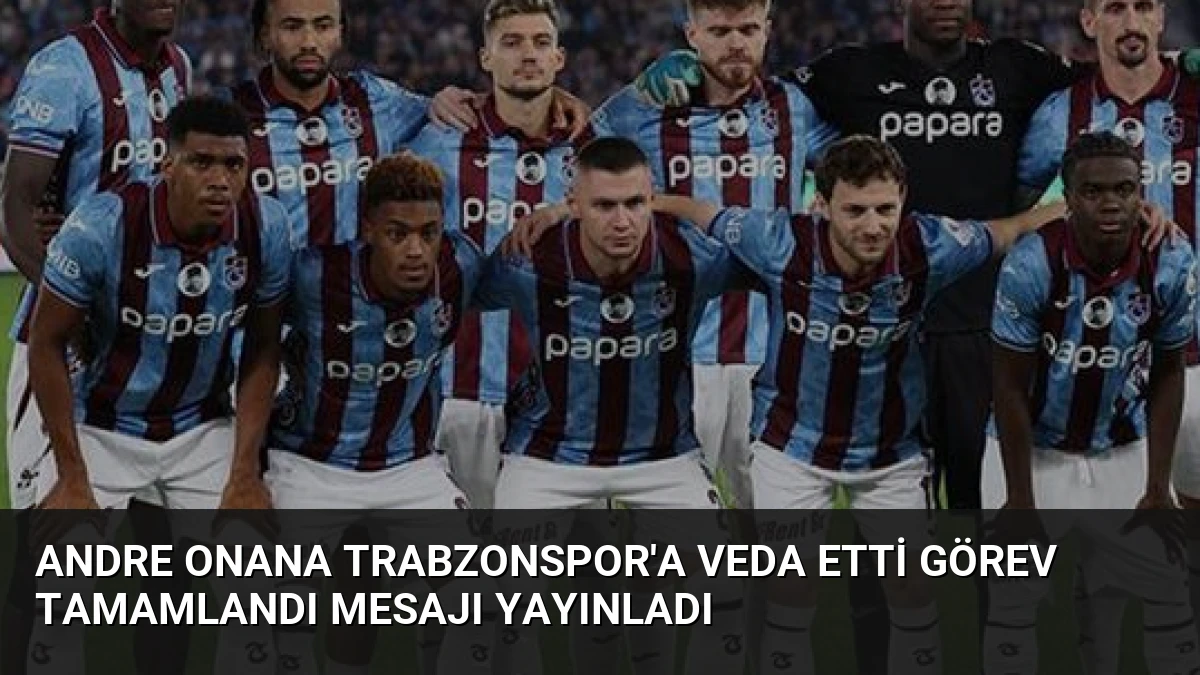 Andre Onana Trabzonspor’a Veda Etti Görev Tamamlandı Mesajı Yayınladı