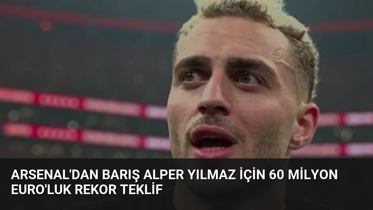 Arsenal’dan Barış Alper Yılmaz İçin 60 Milyon Euro’luk Rekor Teklif