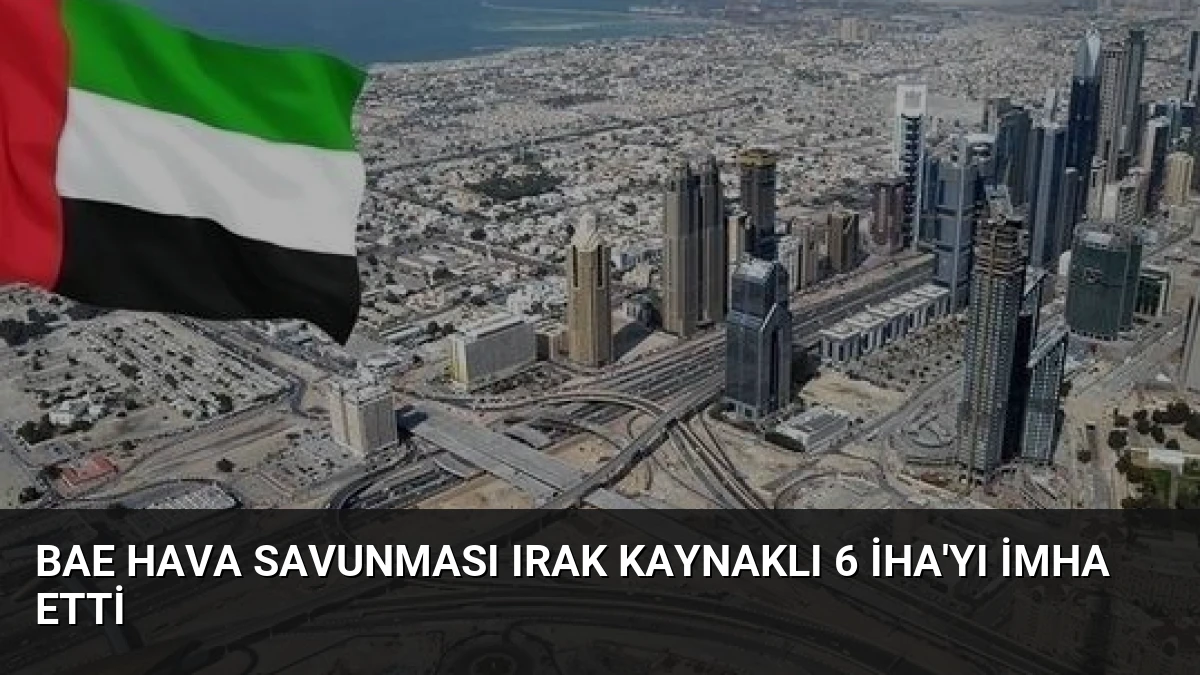 BAE Hava Savunması Irak Kaynaklı 6 İHA’yı İmha Etti