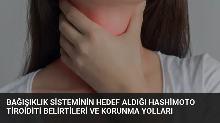 Bağışıklık Sisteminin Hedef Aldığı Hashimoto Tiroiditi Belirtileri ve Korunma Yolları
