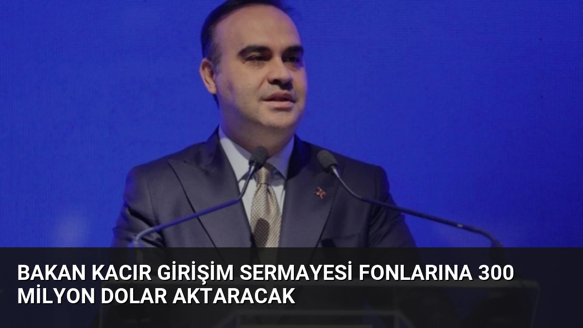 Bakan Kacır Girişim Sermayesi Fonlarına 300 Milyon Dolar Aktaracak