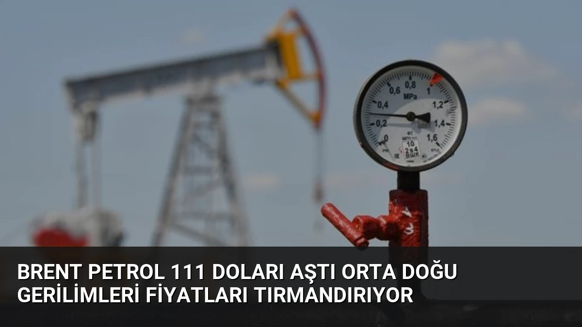Brent Petrol 111 Doları Aştı Orta Doğu Gerilimleri Fiyatları Tırmandırıyor