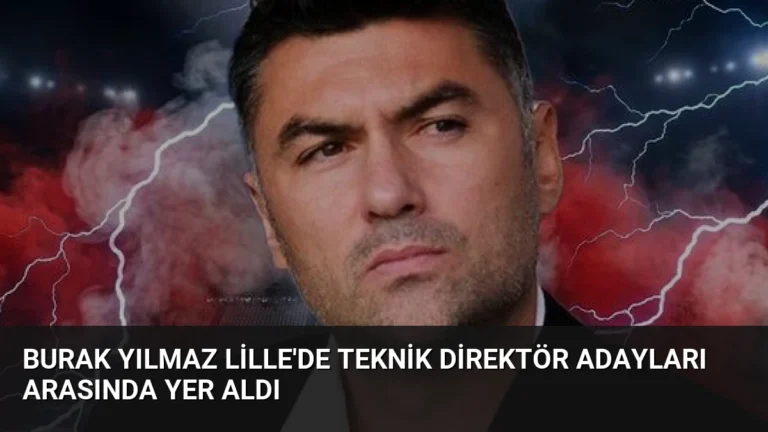 Burak Yılmaz Lille’de Teknik Direktör Adayları Arasında Yer Aldı