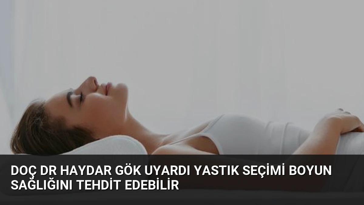 Doç Dr Haydar Gök Uyardı Yastık Seçimi Boyun Sağlığını Tehdit Edebilir