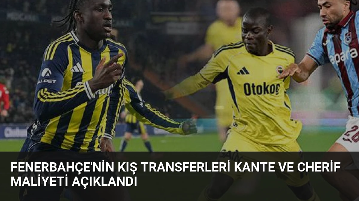 Fenerbahçe’nin Kış Transferleri Kante ve Cherif Maliyeti Açıklandı