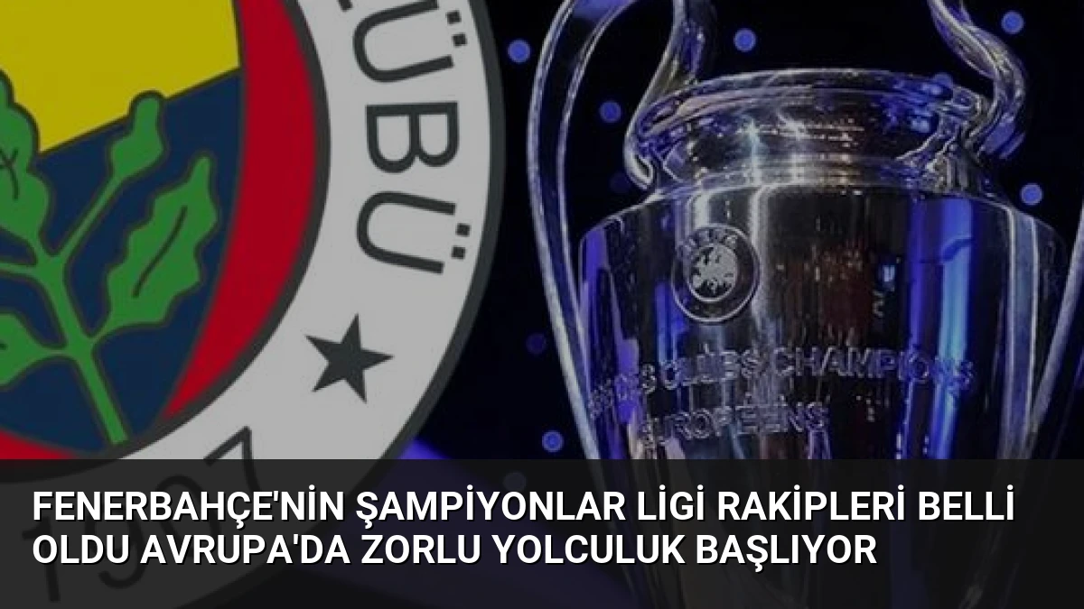 Fenerbahçe’nin Şampiyonlar Ligi Rakipleri Belli Oldu Avrupa’da Zorlu Yolculuk Başlıyor